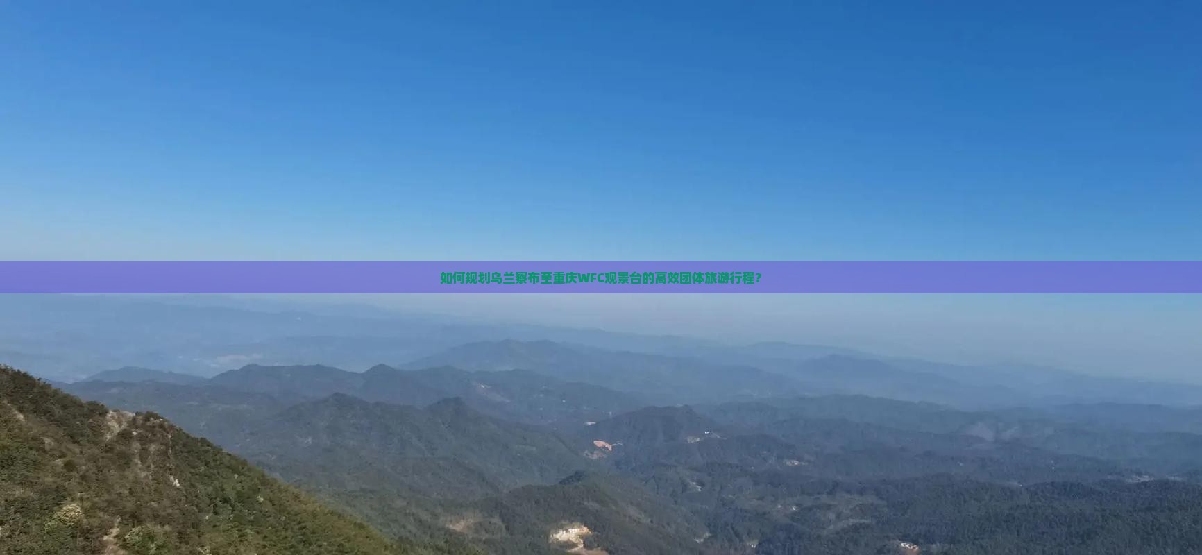 如何规划乌兰察布至重庆WFC观景台的高效团体旅游行程？