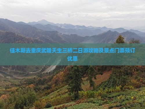 佳木斯去重庆武隆天生三桥二日游攻略及景点门票预订优惠