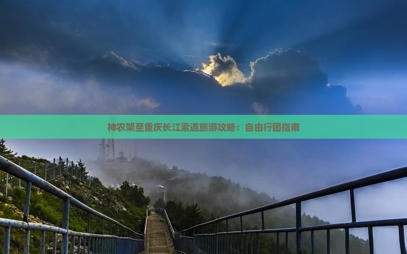 神农架至重庆长江索道旅游攻略：自由行团指南