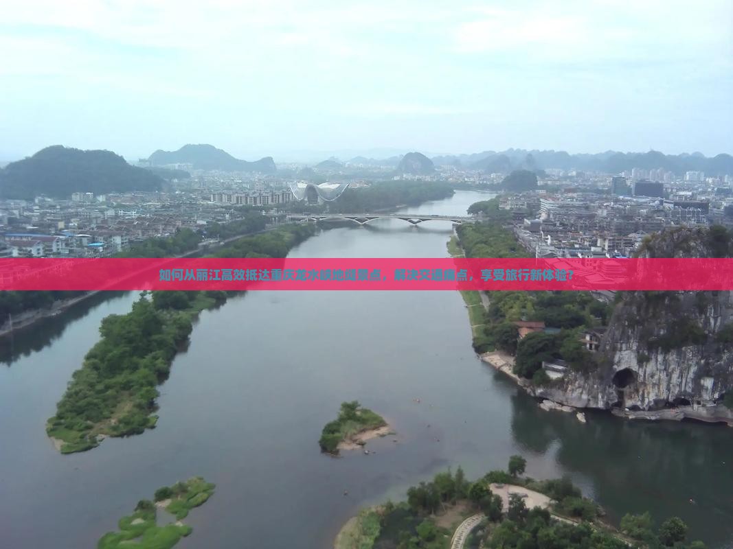 如何从丽江高效抵达重庆龙水峡地缝景点，解决交通痛点，享受旅行新体验？