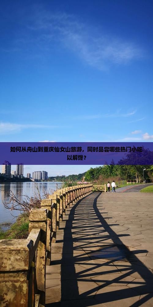 如何从舟山到重庆仙女山旅游，同时品尝哪些热门小吃以解馋？
