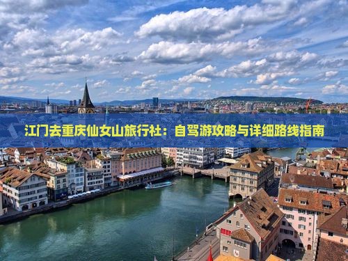 江门去重庆仙女山旅行社：自驾游攻略与详细路线指南