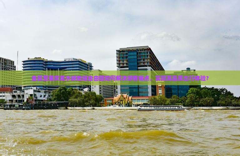 金昌至重庆龙水峡地缝自由团如何解决游客痛点，实现高品质出行体验？