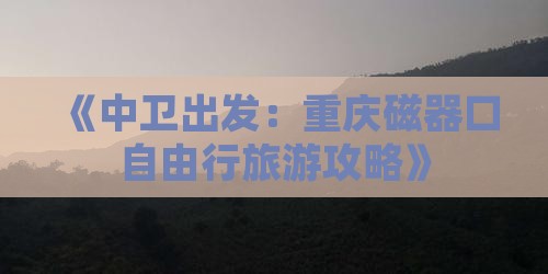 《中卫出发：重庆磁器口自由行旅游攻略》