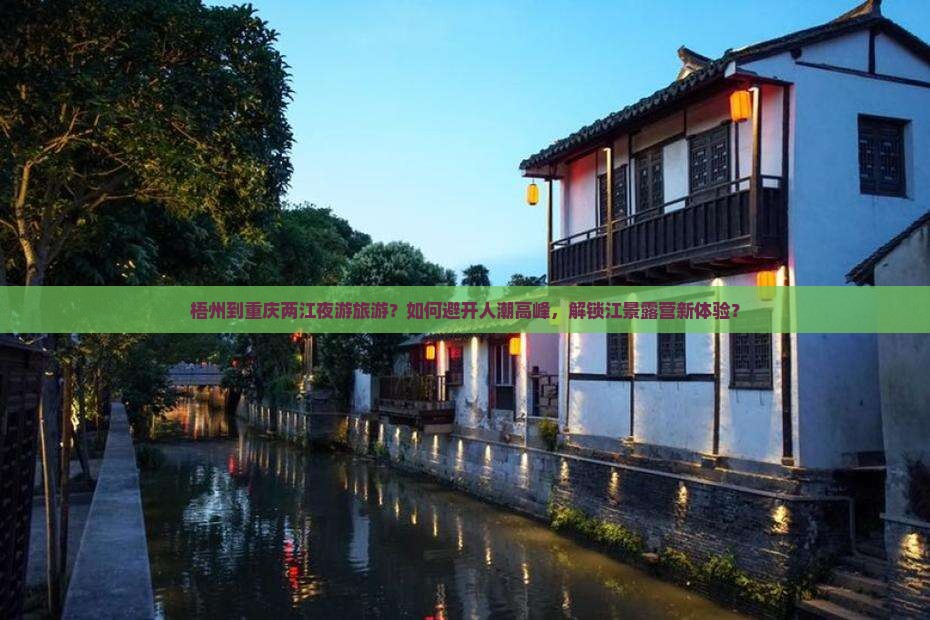 梧州到重庆两江夜游旅游？如何避开人潮高峰，解锁江景露营新体验？