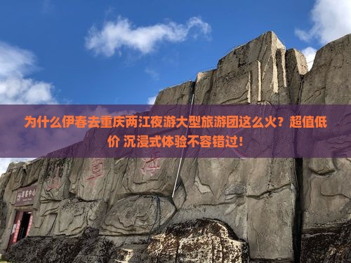 为什么伊春去重庆两江夜游大型旅游团这么火？超值低价+沉浸式体验不容错过！
