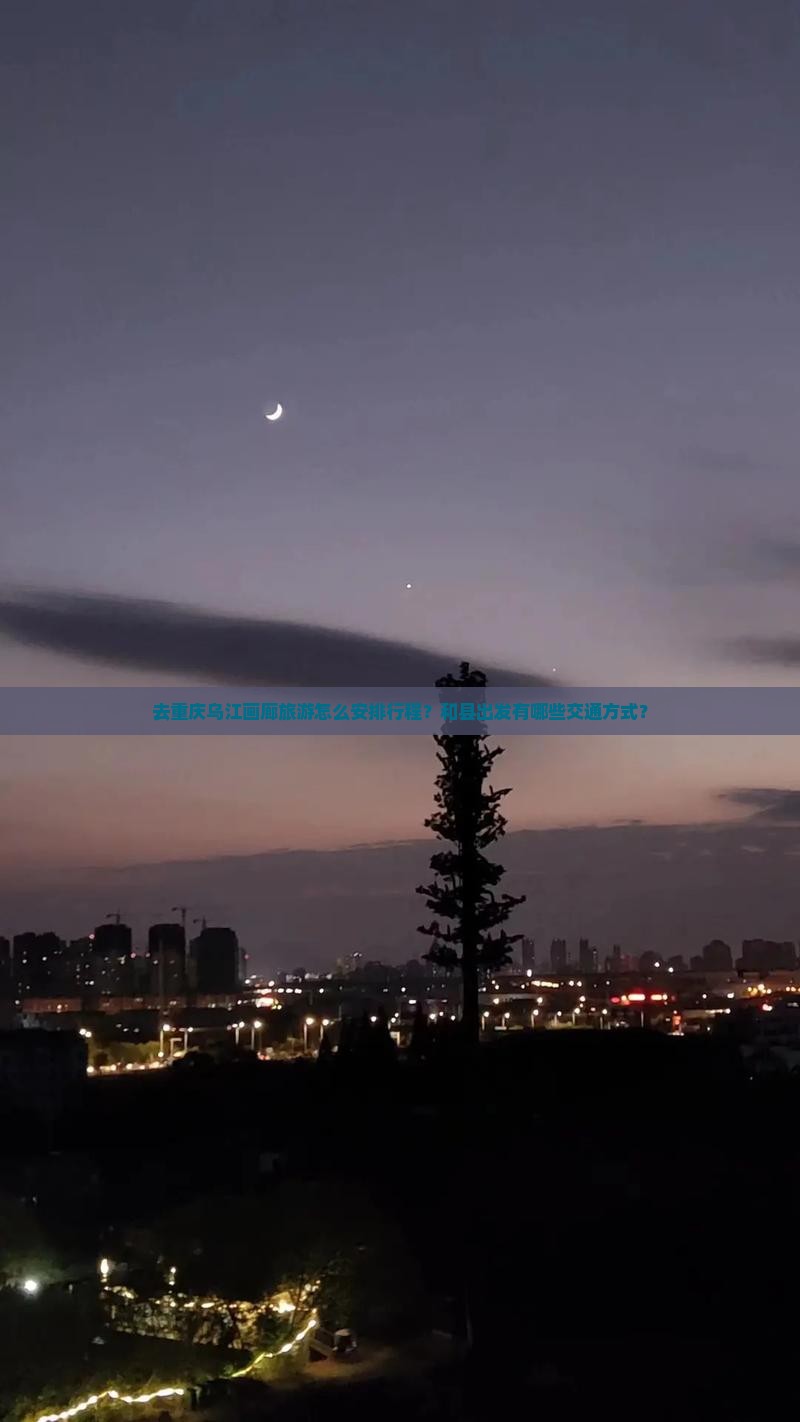 去重庆乌江画廊旅游怎么安排行程?和县出发有哪些交通方式? 去重庆乌江画廊旅游怎么安排行程?和县出发有哪些交通方式?
