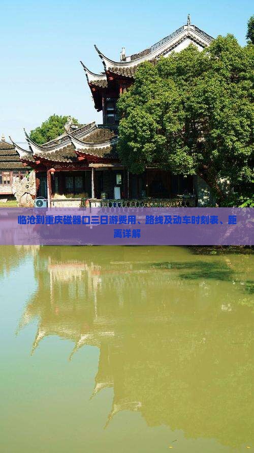 临沧到重庆磁器口三日游费用、路线及动车时刻表、距离详解