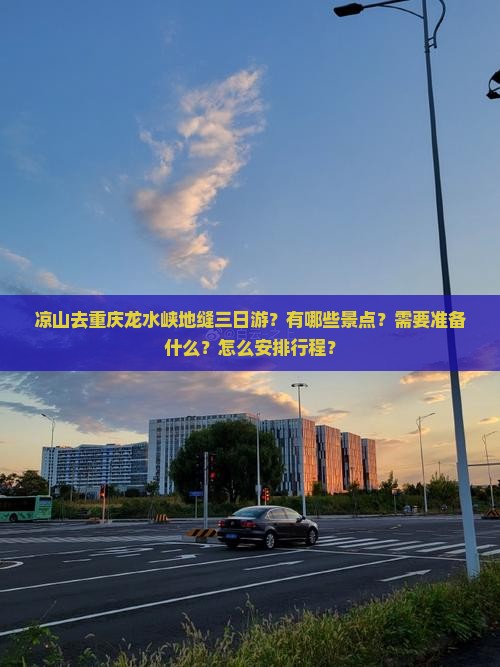 凉山去重庆龙水峡地缝三日游?有哪些景点?需要准备什么?怎么安排行程? 凉山去重庆龙水峡地缝三日游?有哪些景点?需要准备什么?怎么安排行程?