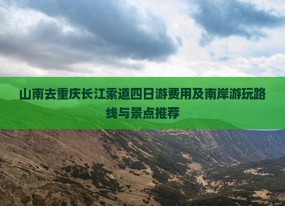 山南去重庆长江索道四日游费用及南岸游玩路线与景点推荐