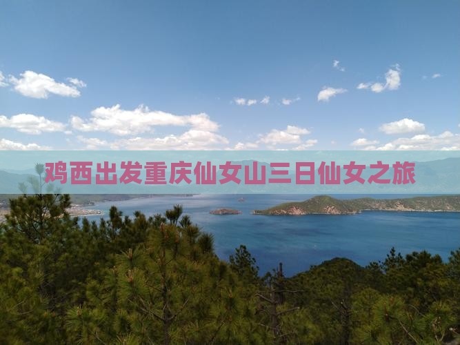 鸡西出发重庆仙女山三日仙女之旅