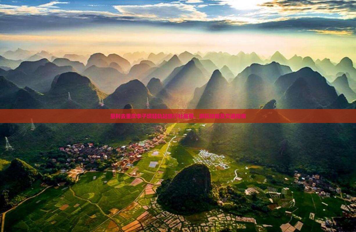 垦利去重庆李子坝轻轨站旅行社推荐，游玩攻略及交通指南
