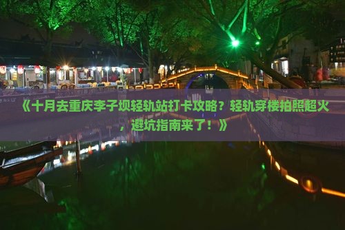 《十月去重庆李子坝轻轨站打卡攻略？轻轨穿楼拍照超火，避坑指南来了！》