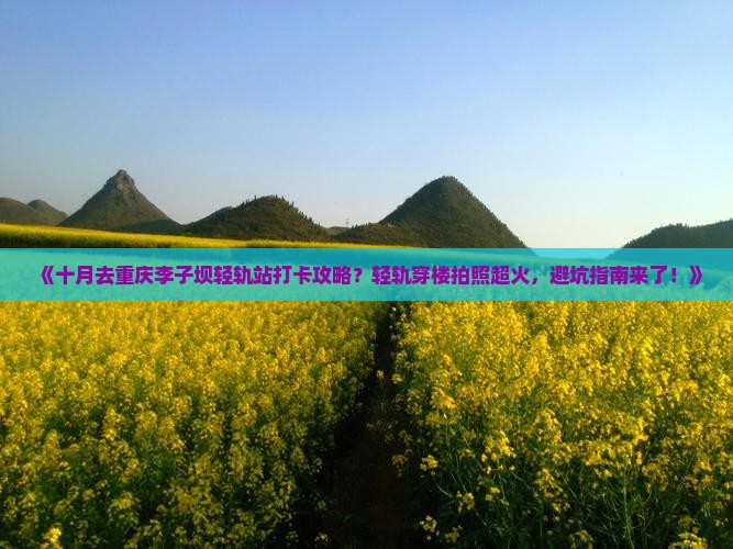 《十月去重庆李子坝轻轨站打卡攻略？轻轨穿楼拍照超火，避坑指南来了！》