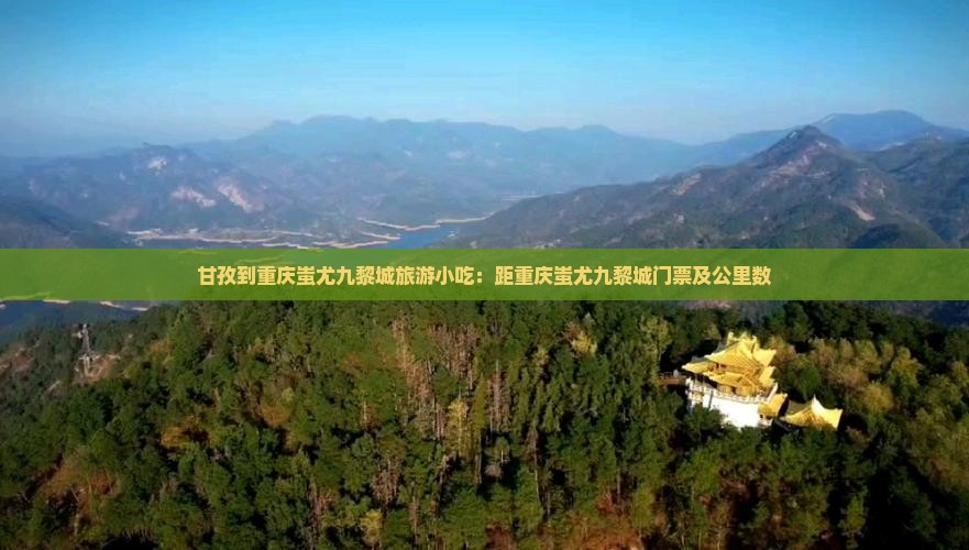 甘孜到重庆蚩尤九黎城旅游小吃：距重庆蚩尤九黎城门票及公里数