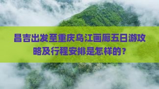 昌吉出发至重庆乌江画廊五日游攻略及行程安排是怎样的？
