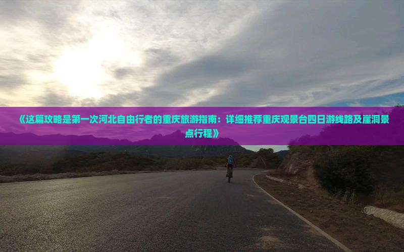 《这篇攻略是第一次河北自由行者的重庆旅游指南：详细推荐重庆观景台四日游线路及崖洞景点行程》