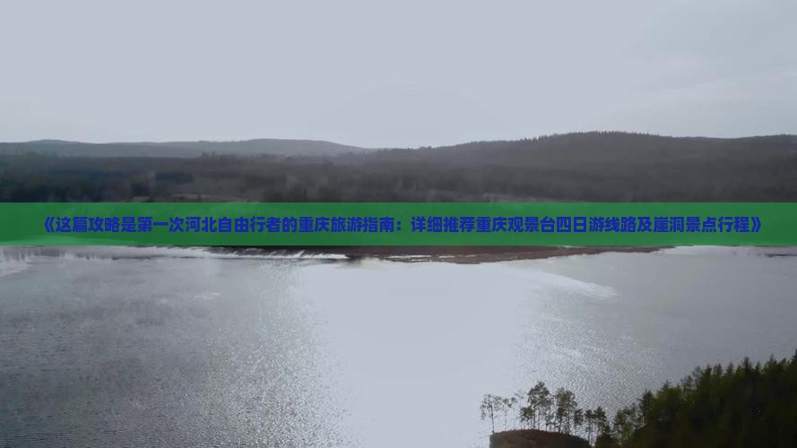 《这篇攻略是第一次河北自由行者的重庆旅游指南：详细推荐重庆观景台四日游线路及崖洞景点行程》