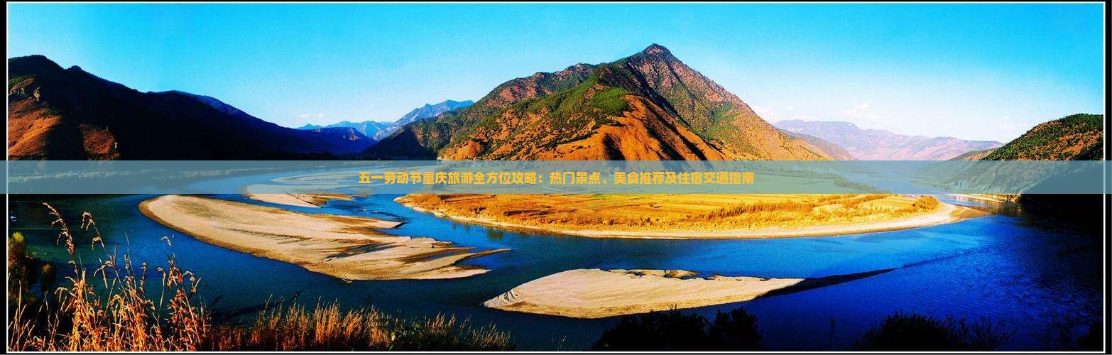 五一劳动节重庆旅游全方位攻略：热门景点、美食推荐及住宿交通指南