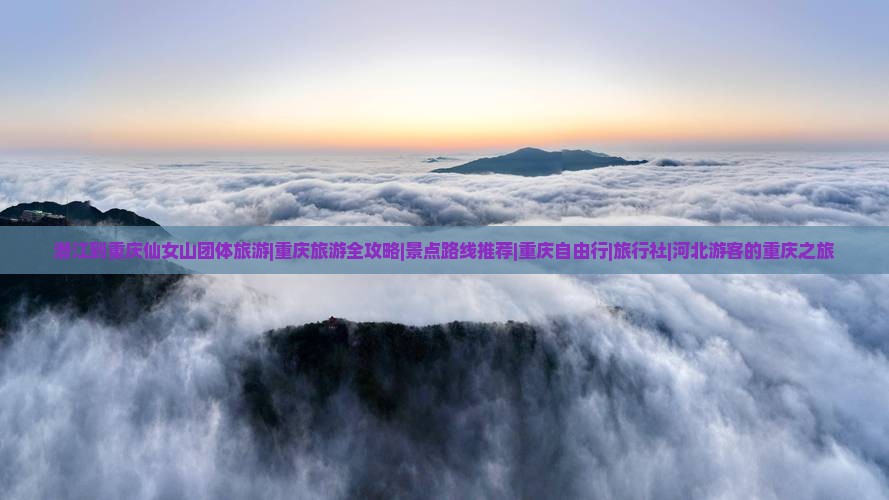 潜江到重庆仙女山团体旅游|重庆旅游全攻略|景点路线推荐|重庆自由行|旅行社|河北游客的重庆之旅