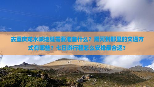去重庆龙水峡地缝需要准备什么？黑河到那里的交通方式有哪些？七日游行程怎么安排最合适？