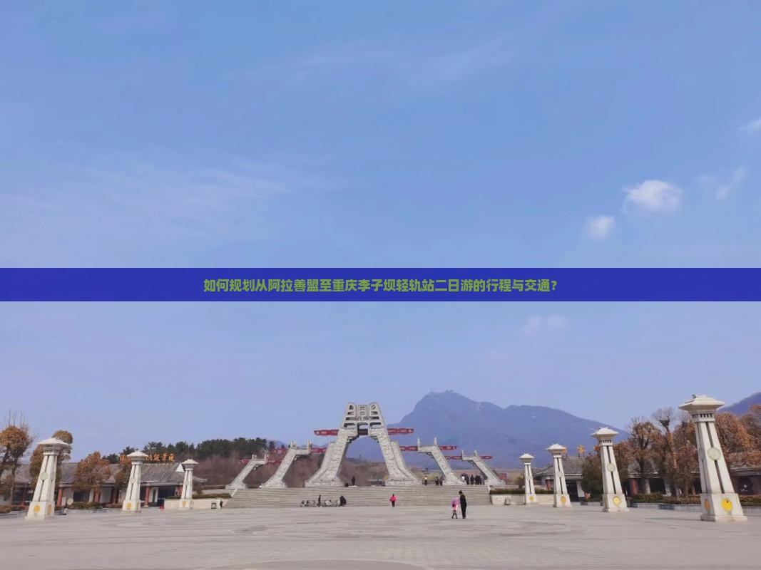 如何规划从阿拉善盟至重庆李子坝轻轨站二日游的行程与交通？