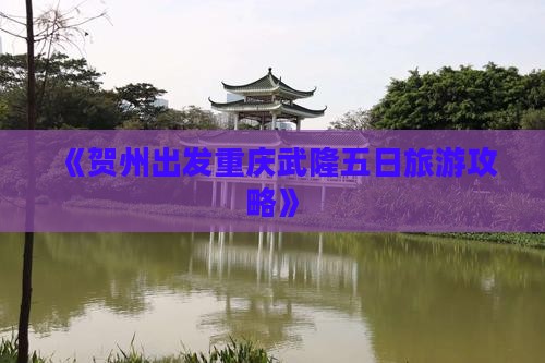 《贺州出发重庆武隆五日旅游攻略》