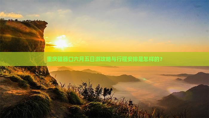 重庆磁器口六月五日游攻略与行程安排是怎样的？