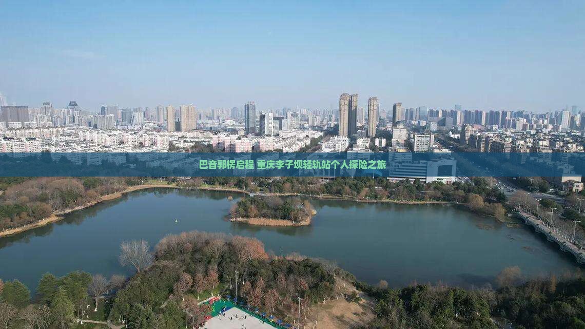 巴音郭楞启程 重庆李子坝轻轨站个人探险之旅