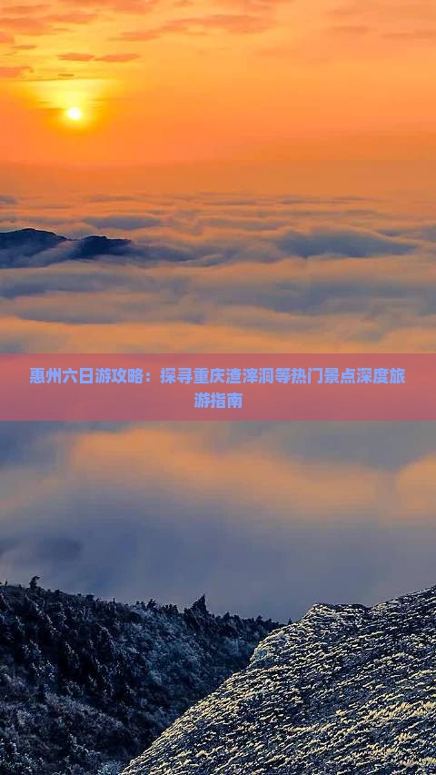 惠州六日游攻略：探寻重庆渣滓洞等热门景点深度旅游指南