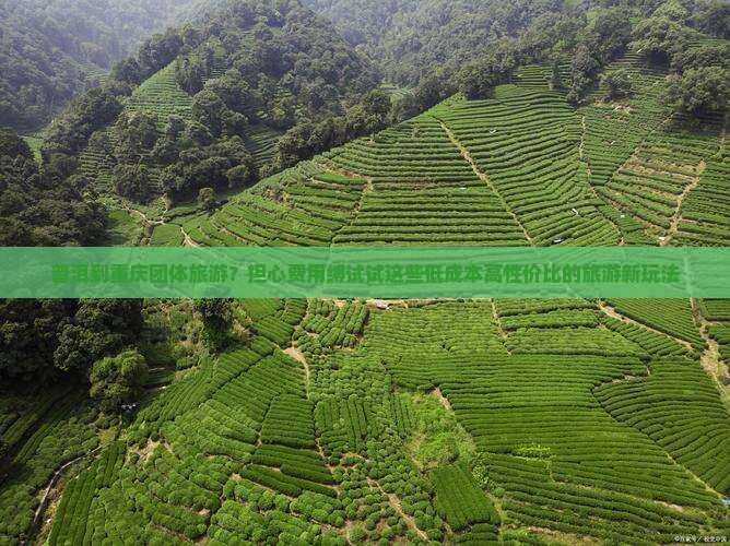 普洱到重庆团体旅游？担心费用缚试试这些低成本高性价比的旅游新玩法