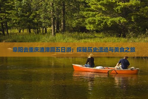 阜阳去重庆渣滓洞五日游：探秘历史遗迹与美食之旅