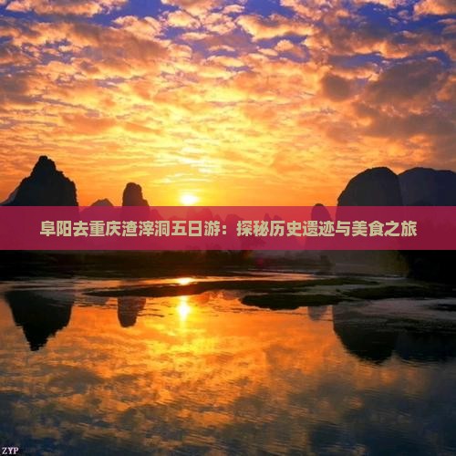 阜阳去重庆渣滓洞五日游：探秘历史遗迹与美食之旅