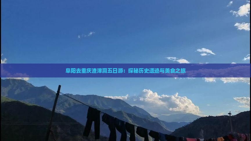 阜阳去重庆渣滓洞五日游：探秘历史遗迹与美食之旅