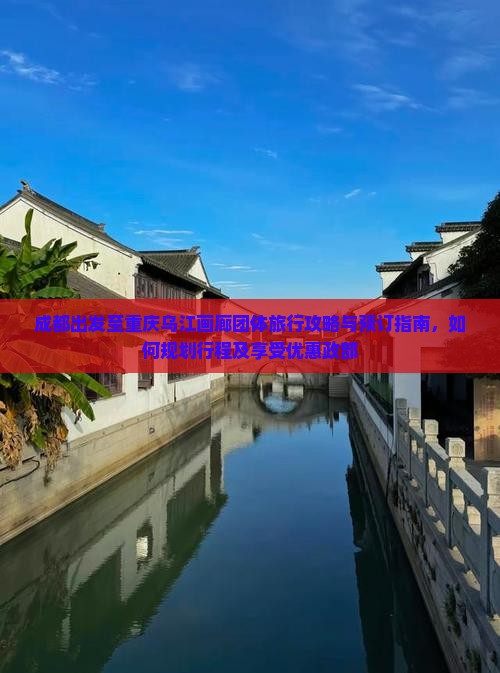 成都出发至重庆乌江画廊团体旅行攻略与预订指南，如何规划行程及享受优惠政部