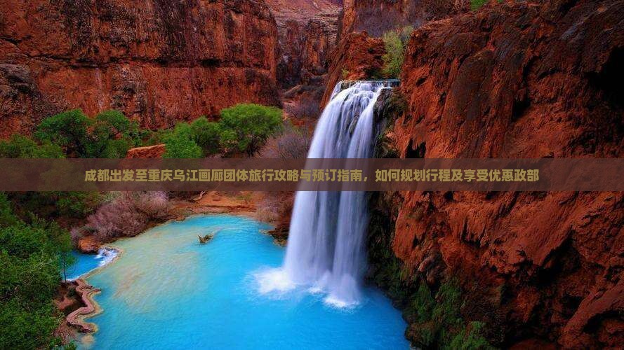 成都出发至重庆乌江画廊团体旅行攻略与预订指南，如何规划行程及享受优惠政部