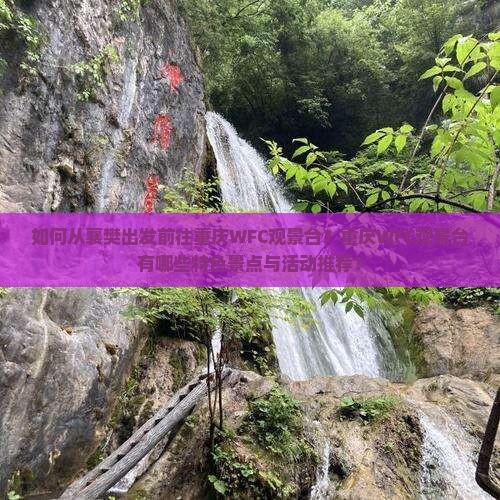如何从襄樊出发前往重庆WFC观景台？重庆WFC观景台有哪些特色景点与活动推荐？