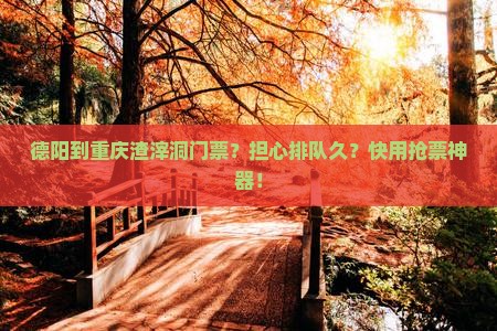 德阳到重庆渣滓洞门票？担心排队久？快用抢票神器！