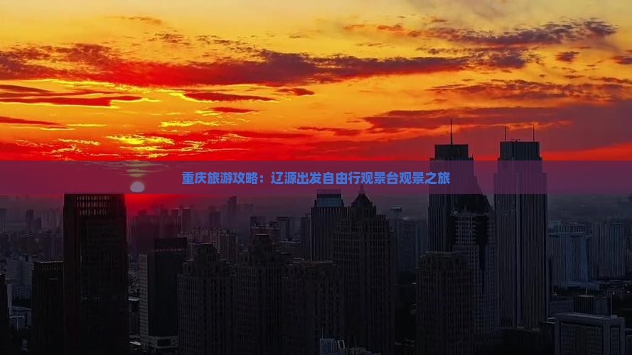 重庆旅游攻略：辽源出发自由行观景台观景之旅