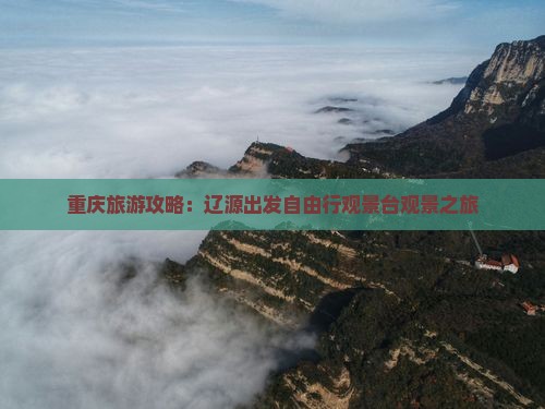 重庆旅游攻略：辽源出发自由行观景台观景之旅