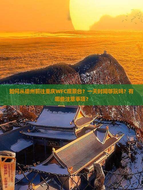 如何从德州前往重庆WFC观景台？一天时间够玩吗？有哪些注意事项？