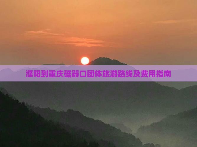 濮阳到重庆磁器口团体旅游路线及费用指南