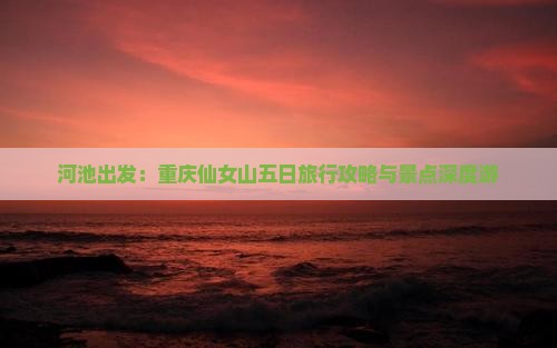 河池出发：重庆仙女山五日旅行攻略与景点深度游