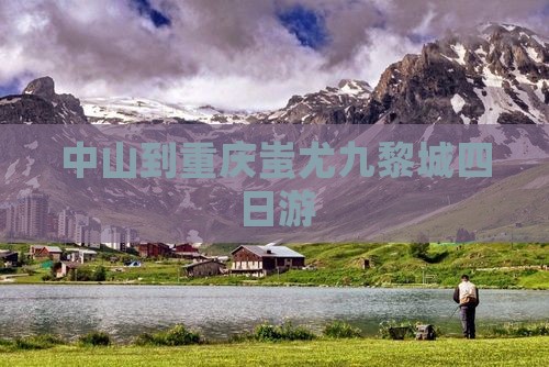 中山到重庆蚩尤九黎城四日游