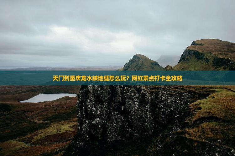 天门到重庆龙水峡地缝怎么玩？网红景点打卡全攻略