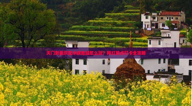 天门到重庆龙水峡地缝怎么玩？网红景点打卡全攻略