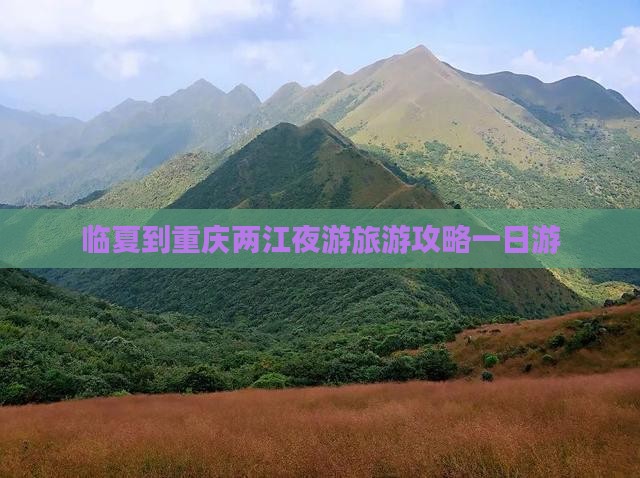 临夏到重庆两江夜游旅游攻略一日游