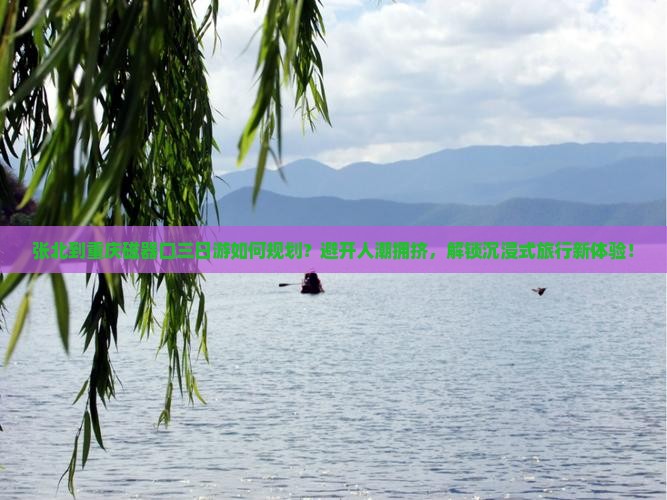 张北到重庆磁器口三日游如何规划？避开人潮拥挤，解锁沉浸式旅行新体验！