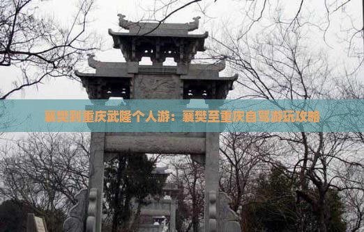 襄樊到重庆武隆个人游：襄樊至重庆自驾游玩攻略