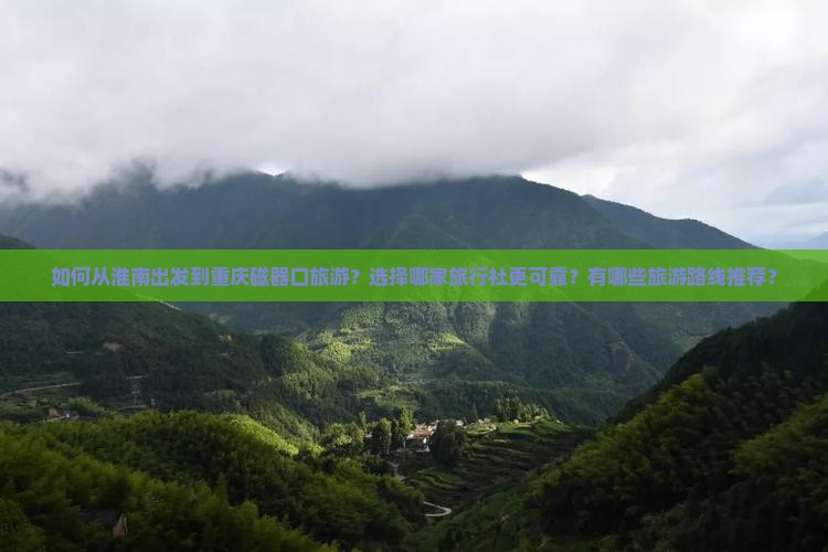 如何从淮南出发到重庆磁器口旅游？选择哪家旅行社更可靠？有哪些旅游路线推荐？